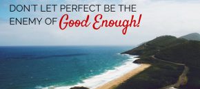 Dont Let Perfect Be The Enemy of Good Enough